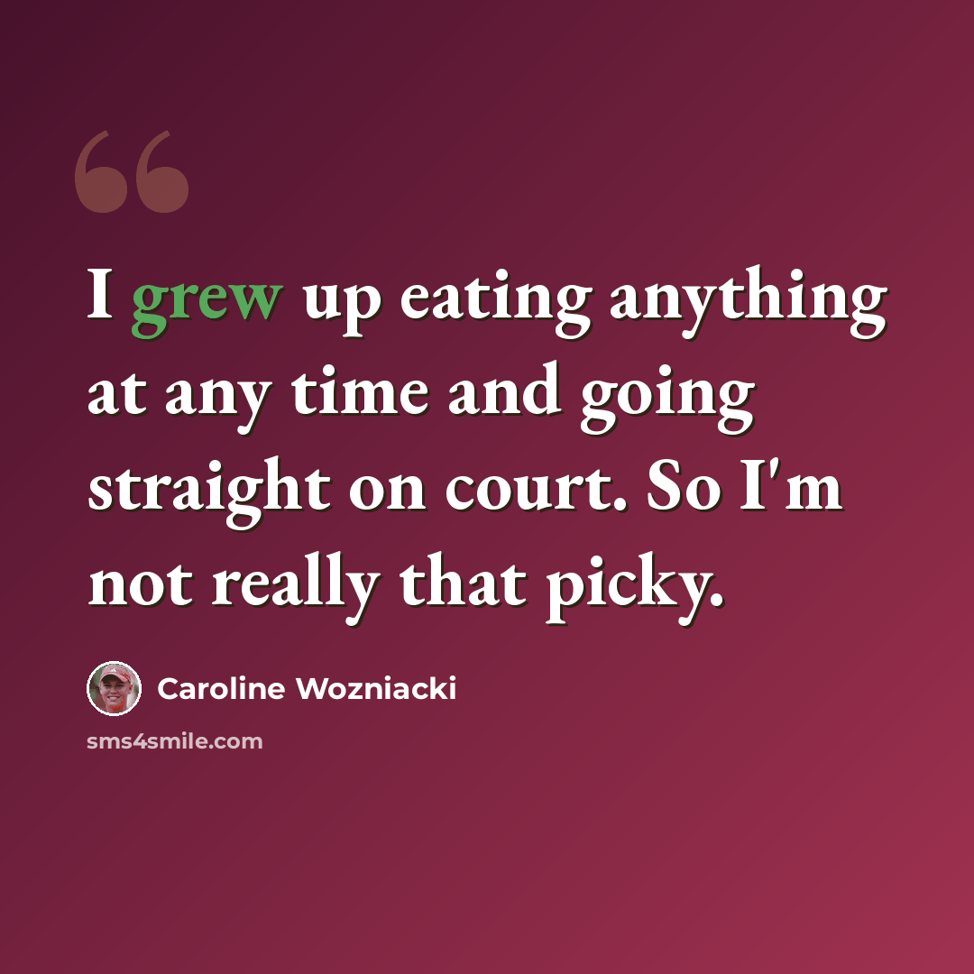 “I grew up eating anything at any time and going straight on court. So I'm not really that picky.” quote by Caroline Wozniacki