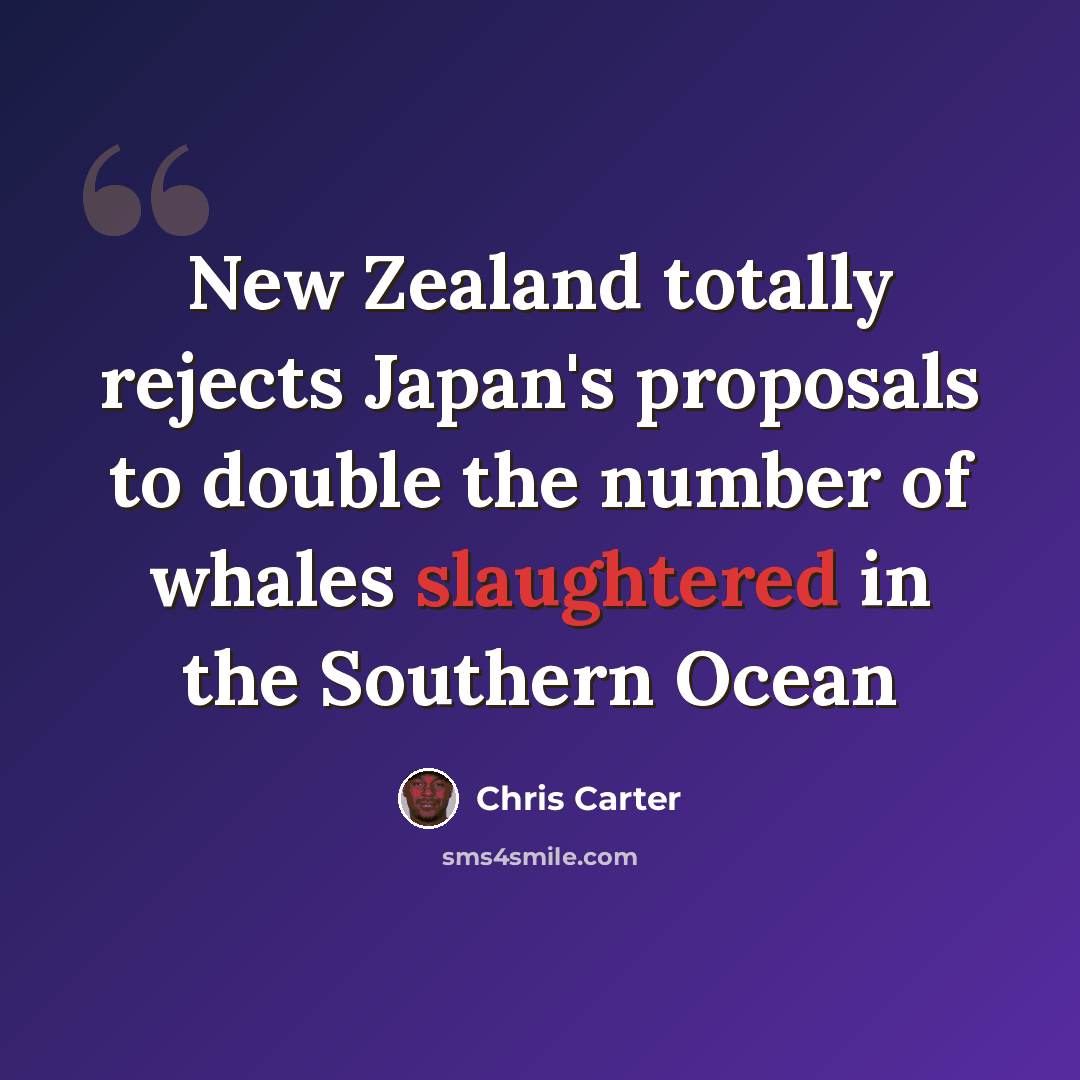 “New Zealand totally rejects Japan's proposals to double the number of whales slaughtered in the Southern Ocean” quote by Chris Carter