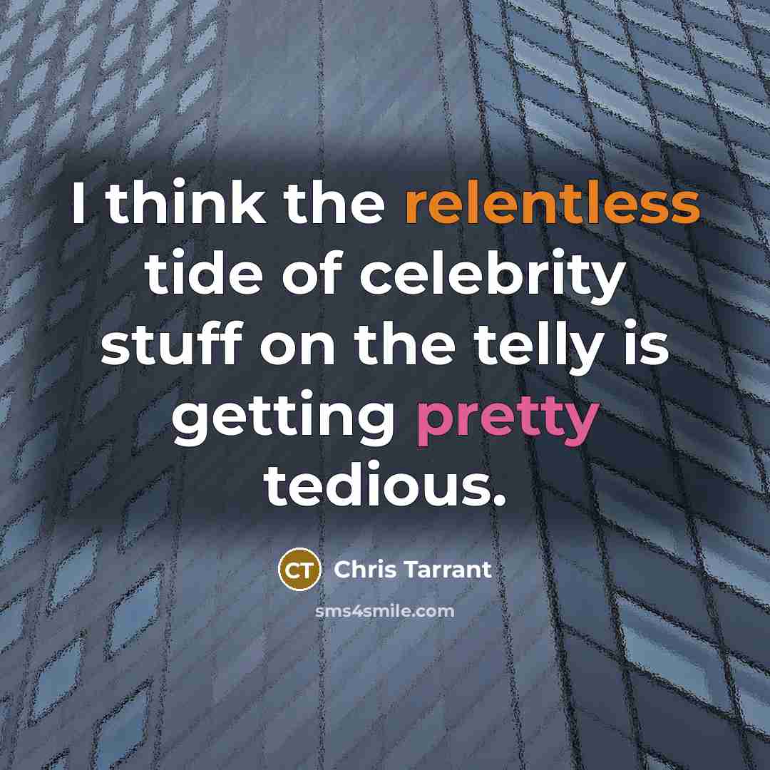 “I think the relentless tide of celebrity stuff on the telly is getting pretty tedious.” quote by Chris Tarrant