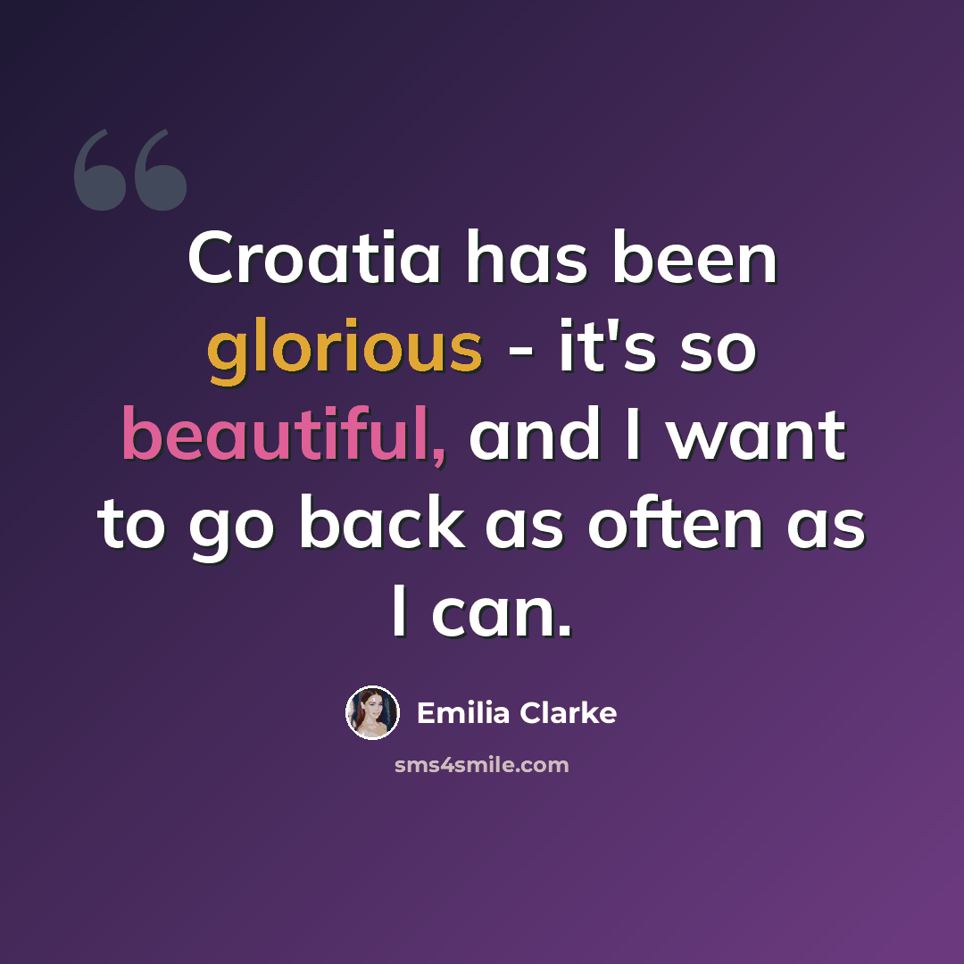 “Croatia has been glorious - it's so beautiful, and I want to go back as often as I can.” quote by Emilia Clarke