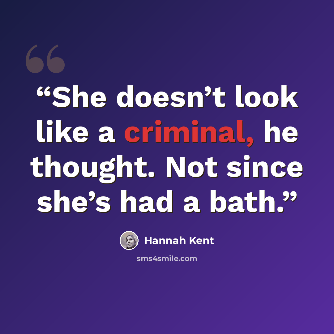 “She doesn’t look like a criminal, he thought. Not since she’s had a bath.” quote by Hannah Kent