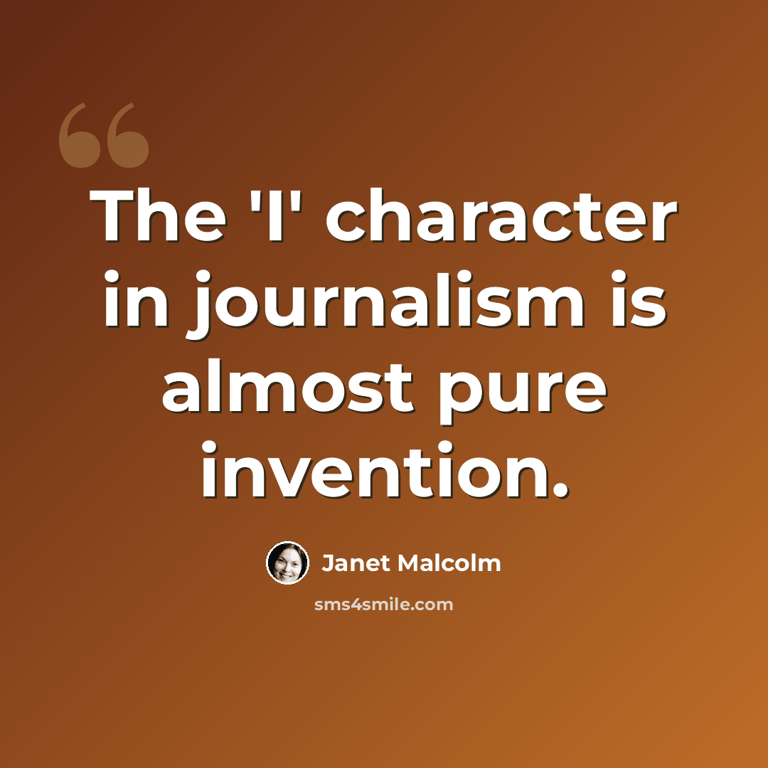 “The 'I' character in journalism is almost pure invention.” quote by Janet Malcolm