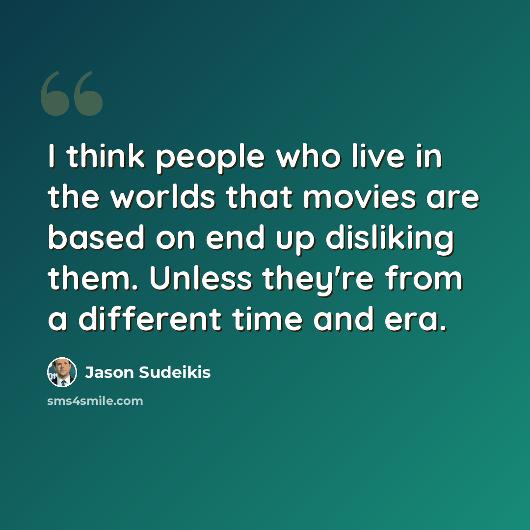 “I think people who live in the worlds that movies are based on end up disliking them. Unless they're from a different time and era.” quote by Jason Sudeikis