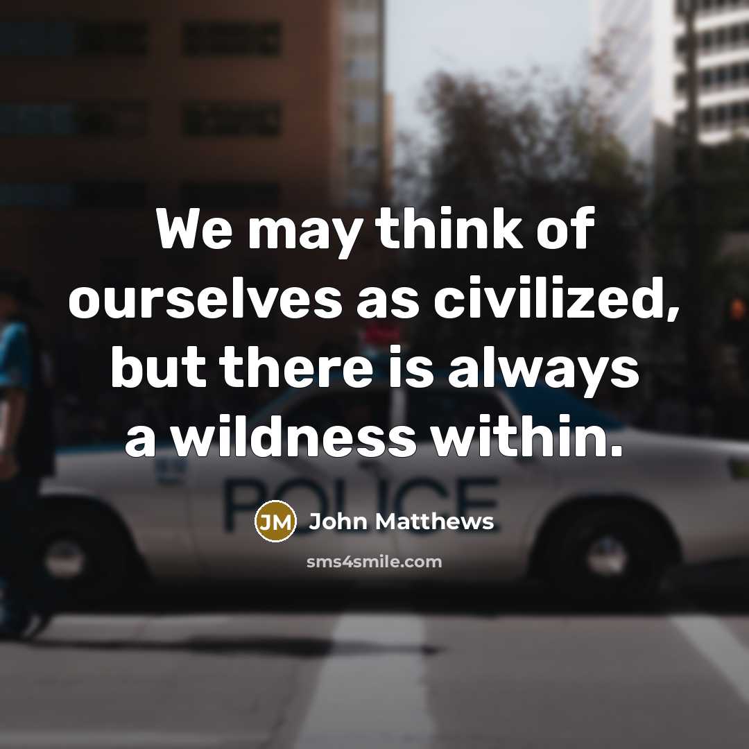 “We may think of ourselves as civilized, but there is always a wildness within.” quote by John Matthews