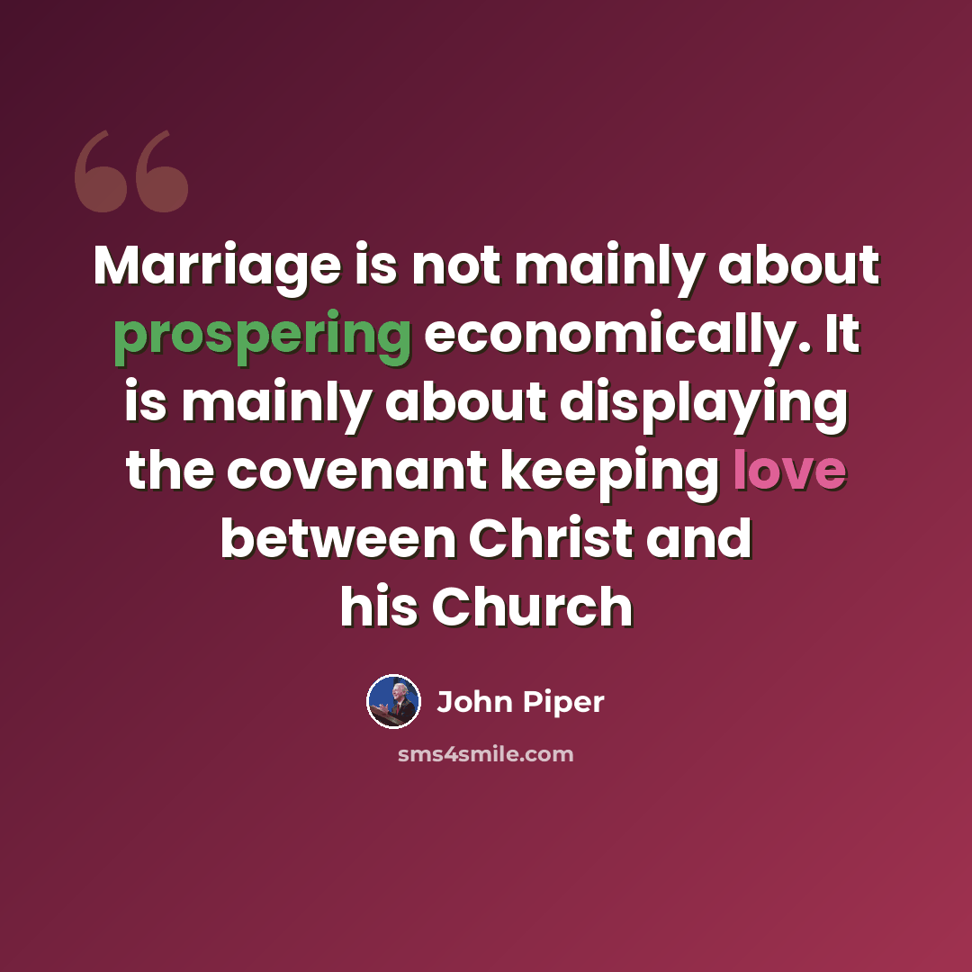 “Marriage is not mainly about prospering economically. It is mainly about displaying the covenant keeping love between Christ and his Church” quote by John Piper