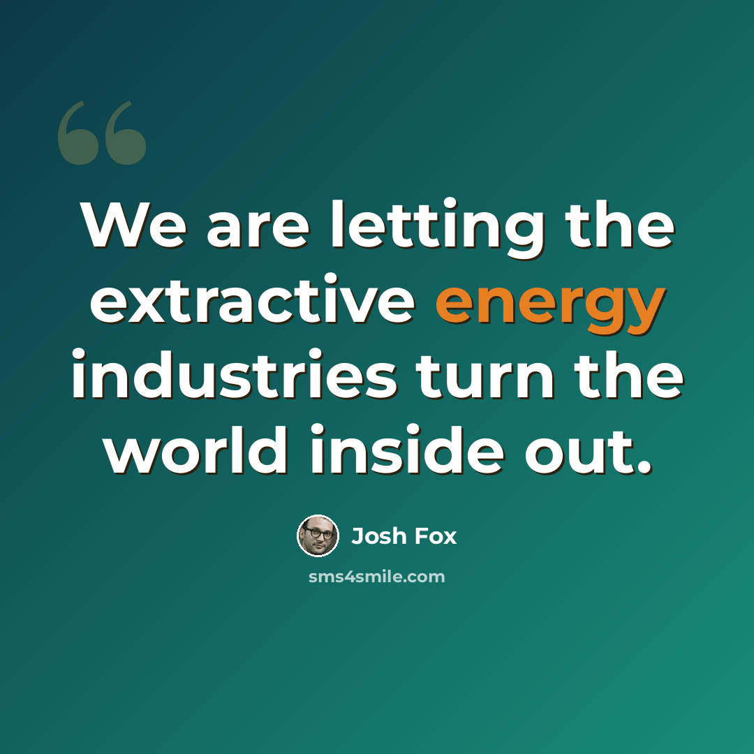 “We are letting the extractive energy industries turn the world inside out.” quote by Josh Fox