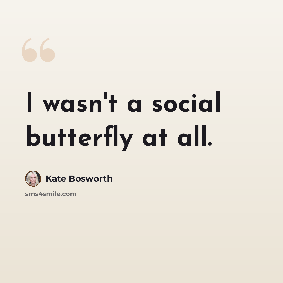 “I wasn't a social butterfly at all.” quote by Kate Bosworth