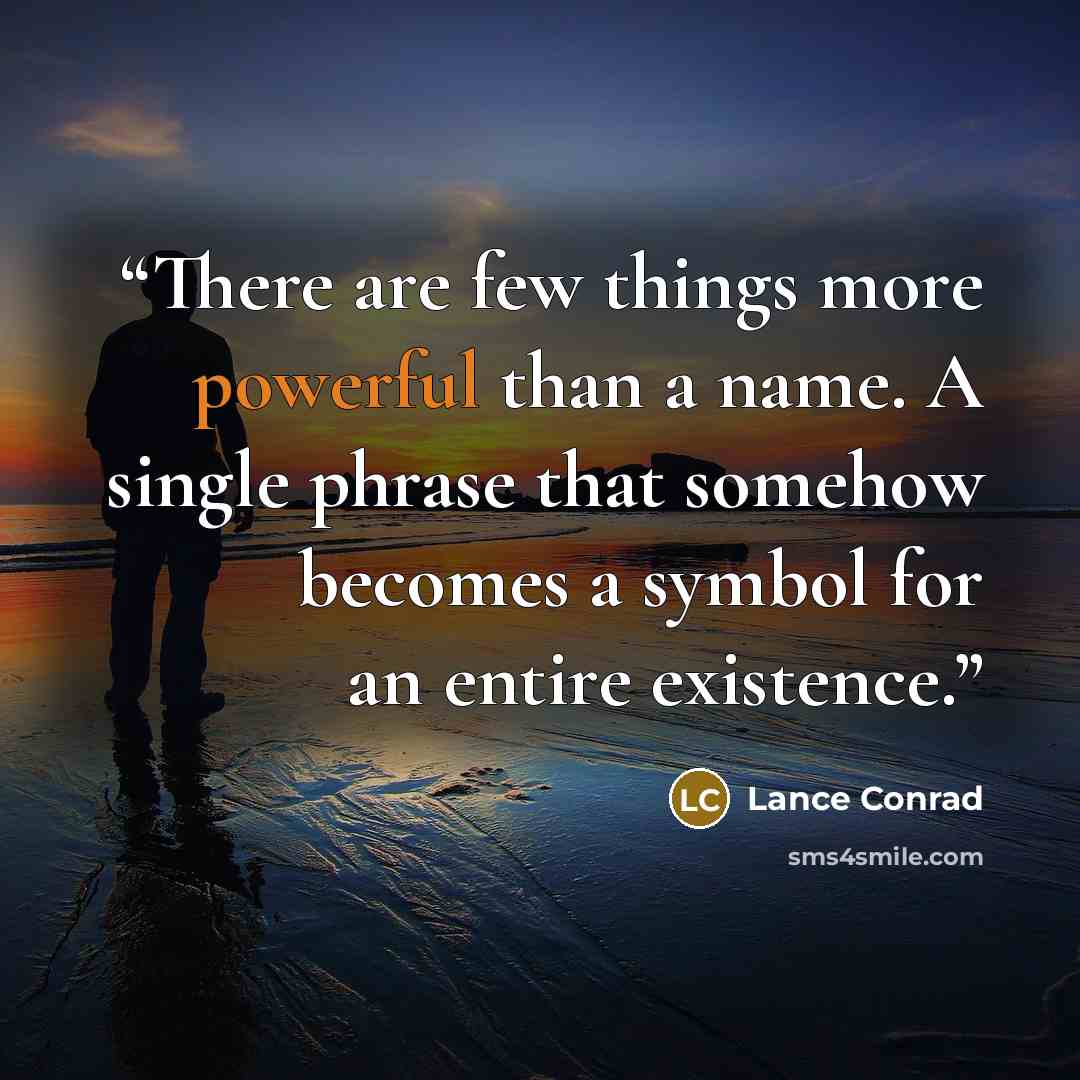 “There are few things more powerful than a name. A single phrase that somehow becomes a symbol for an entire existence.” quote by Lance Conrad