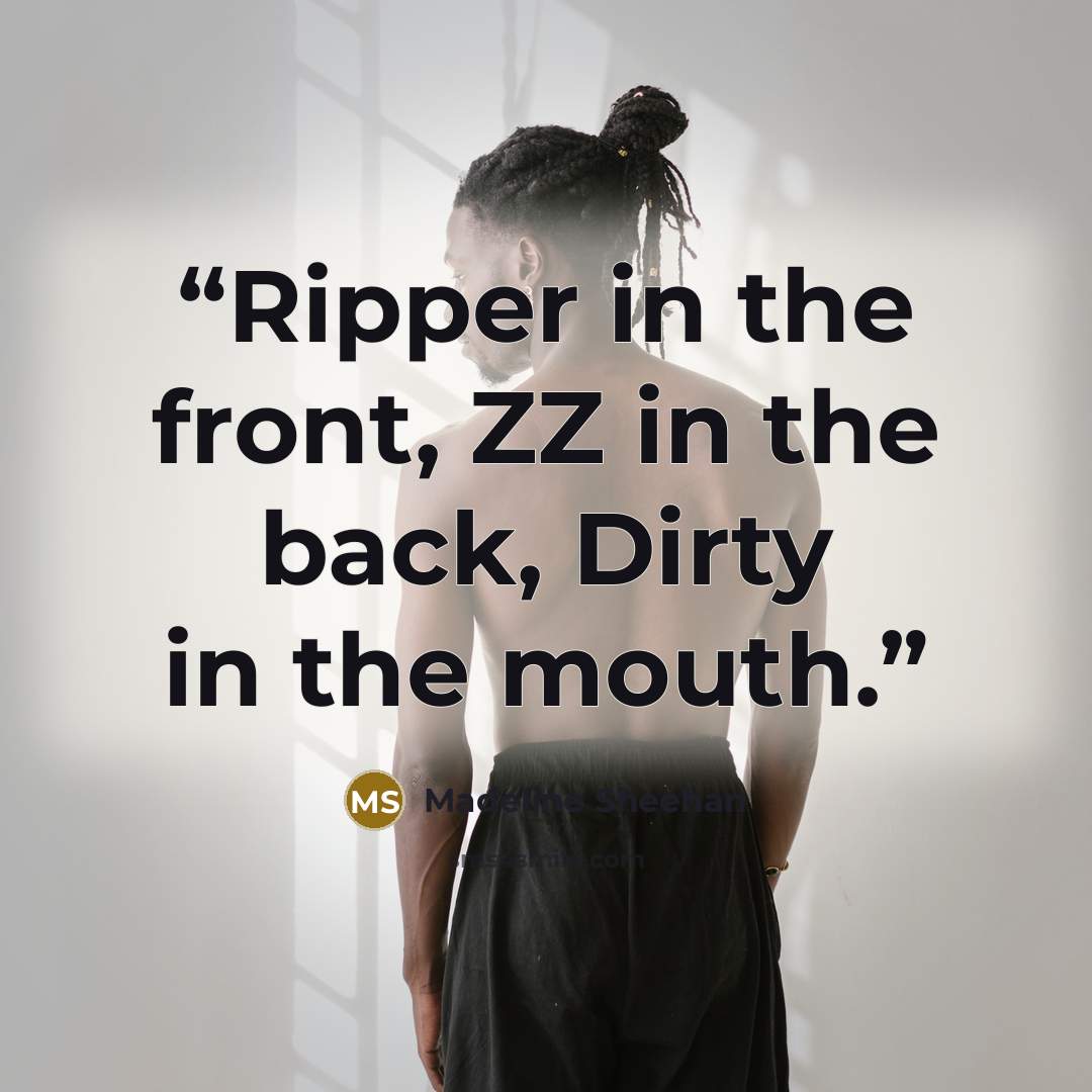 “Ripper in the front, ZZ in the back, Dirty in the mouth.” quote by Madeline Sheehan