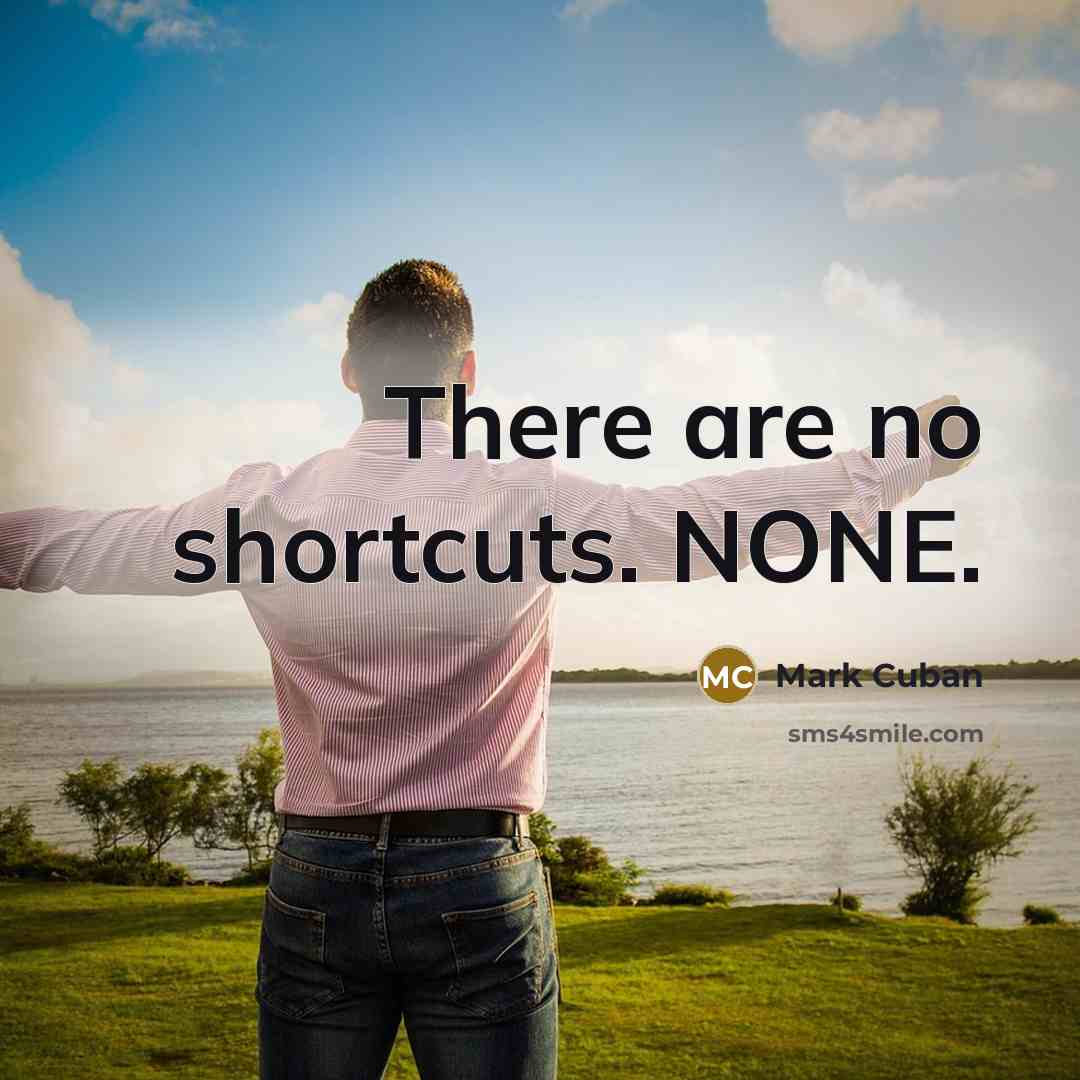 “There are no shortcuts. NONE.” quote by Mark Cuban