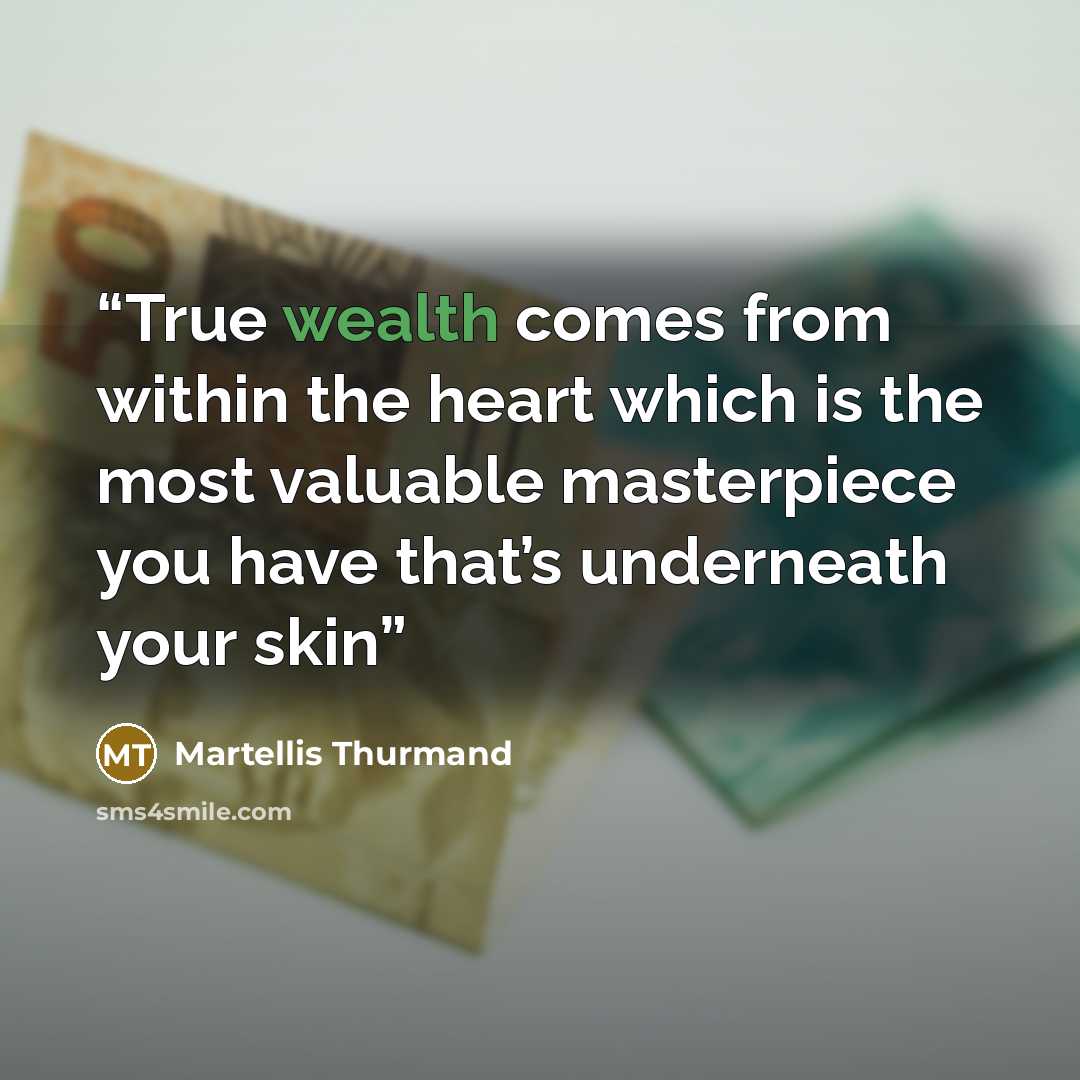 “True wealth comes from within the heart which is the most valuable masterpiece you have that’s underneath your skin” quote by Martellis Thurmand