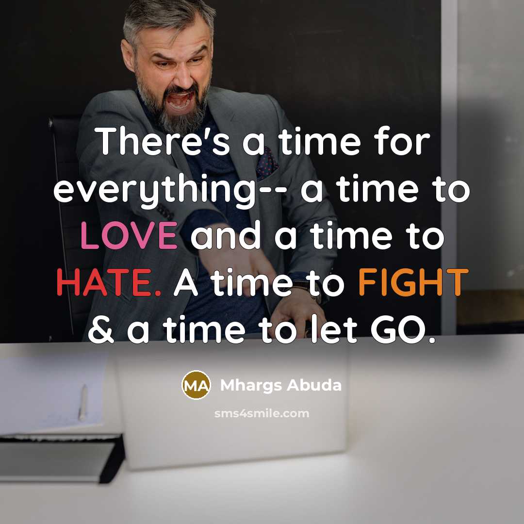 “There's a time for everything-- a time to LOVE and a time to HATE. A time to FIGHT & a time to let GO.” quote by Mhargs Abuda