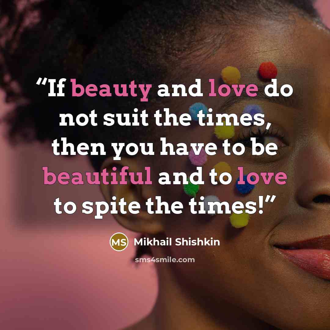 “If beauty and love do not suit the times, then you have to be beautiful and to love to spite the times!” quote by Mikhail Shishkin