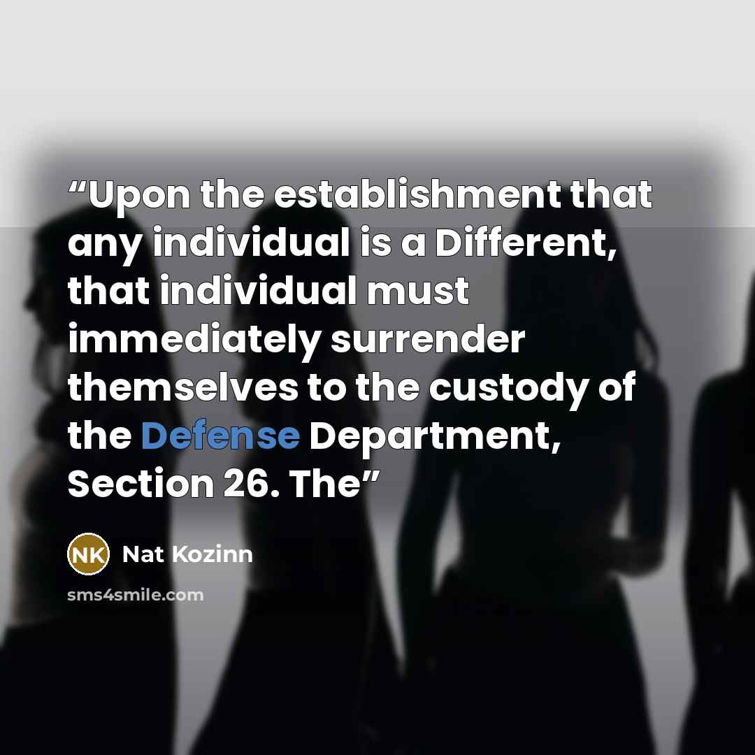 “Upon the establishment that any individual is a Different, that individual must immediately surrender themselves to the custody of the Defense Department, Section 26. The” quote by Nat Kozinn