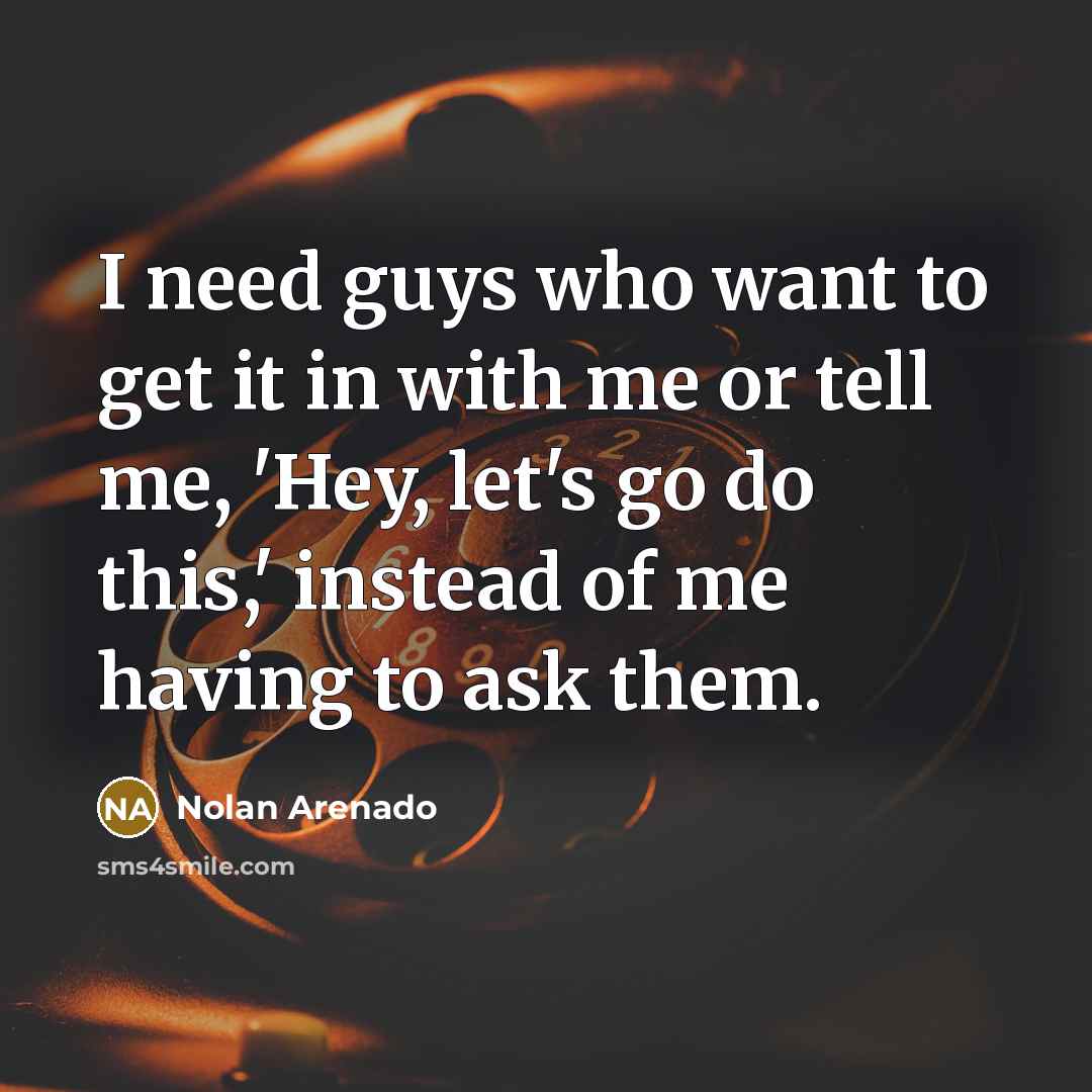 “I need guys who want to get it in with me or tell me, 'Hey, let's go do this,' instead of me having to ask them.” quote by Nolan Arenado