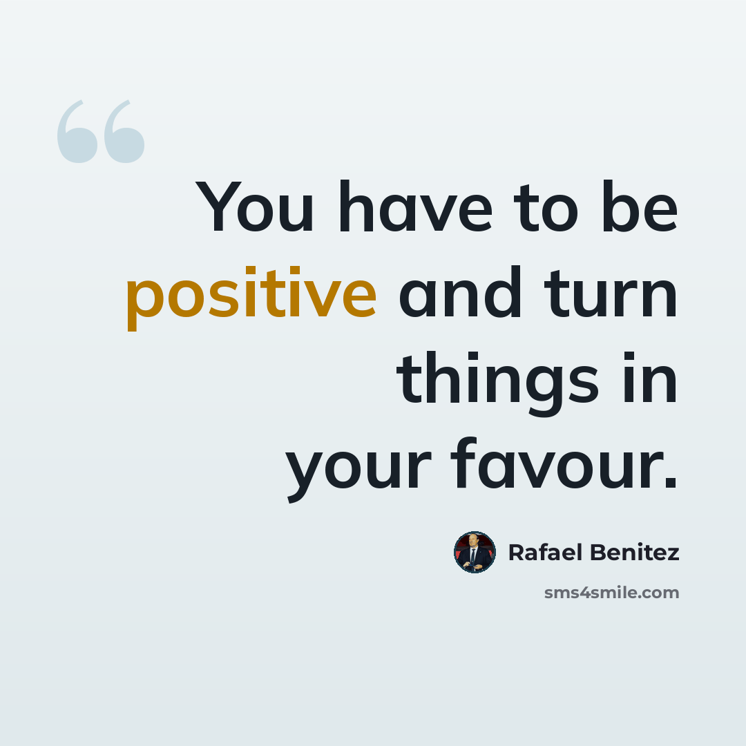 “You have to be positive and turn things in your favour.” quote by Rafael Benitez