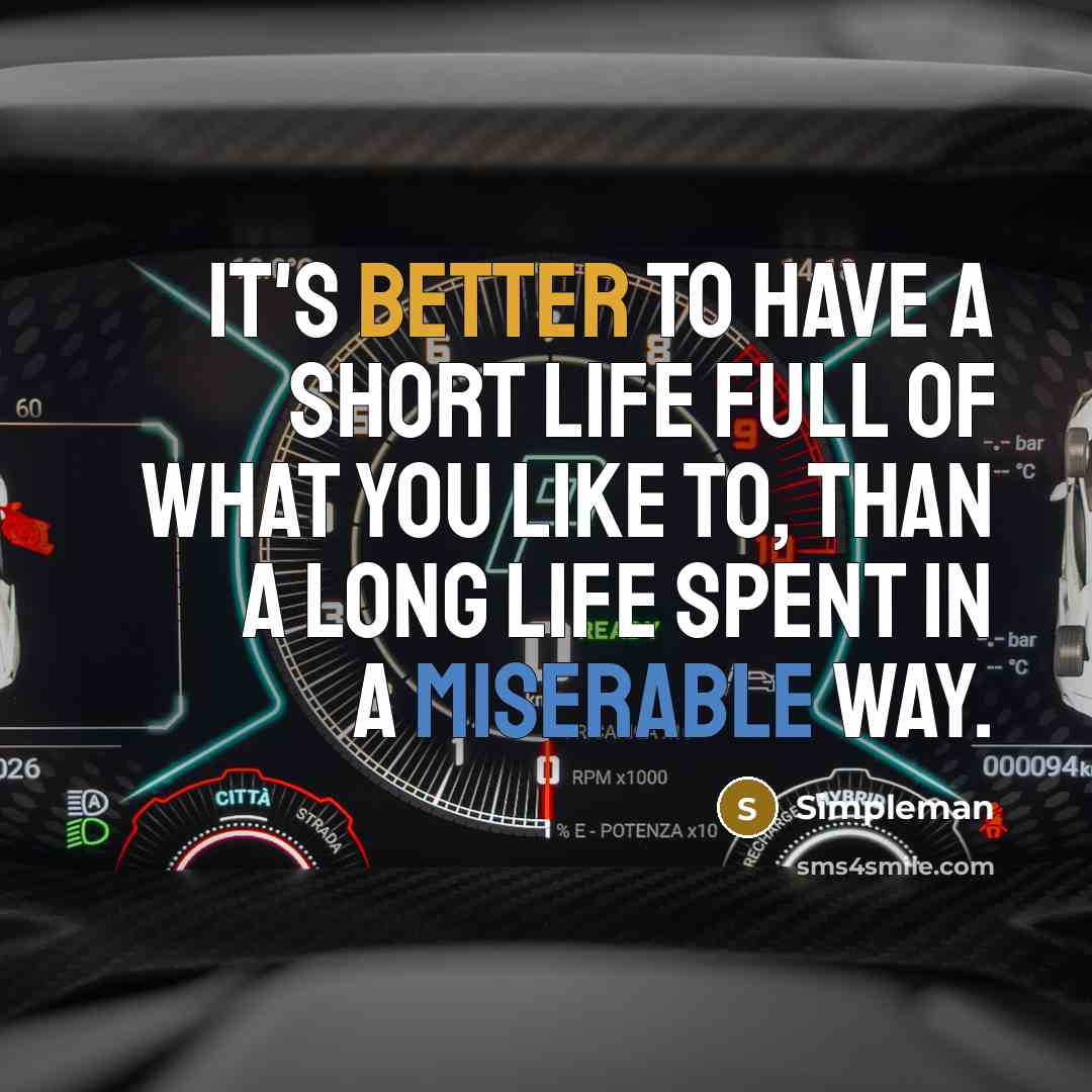 “It's better to have a short life full of what you like to, than a long Life spent in a miserable way.” quote by Simpleman