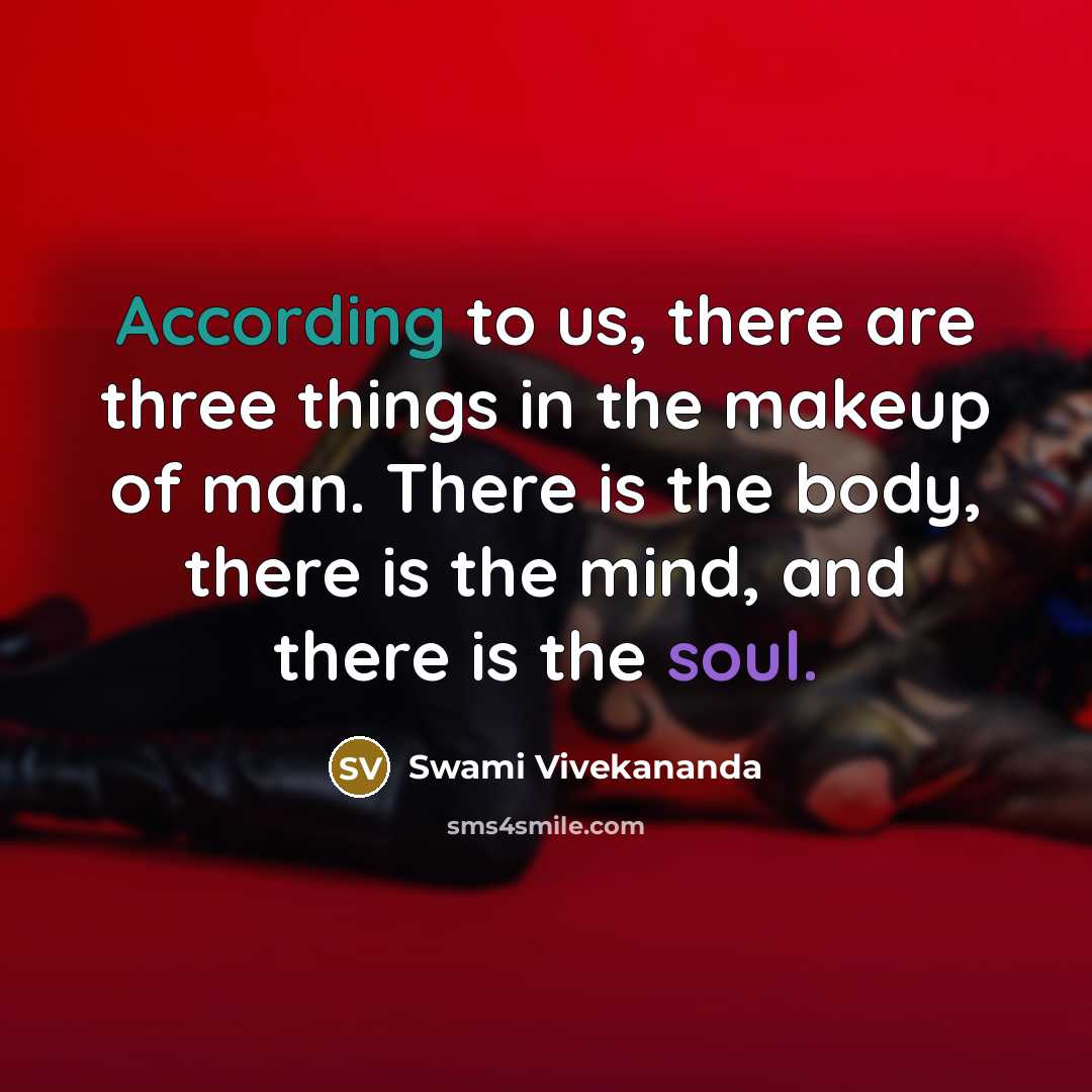 “According to us, there are three things in the makeup of man. There is the body, there is the mind, and there is the soul.” quote by Swami Vivekananda