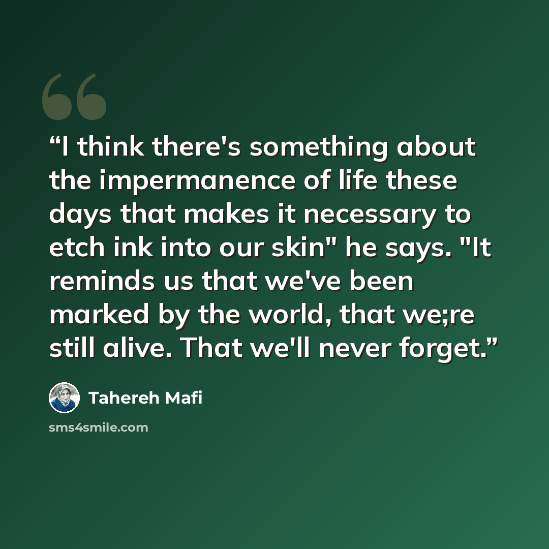 “I think there's something about the impermanence of life these days that makes it necessary to etch ink into our skin" he says. "It reminds us that we've been marked by the world, that we;re still alive. That we'll never forget.” quote by Tahereh Mafi