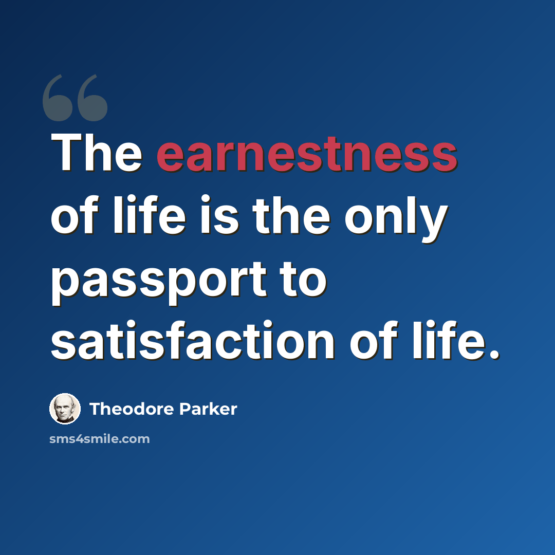 “The earnestness of life is the only passport to satisfaction of life.” quote by Theodore Parker
