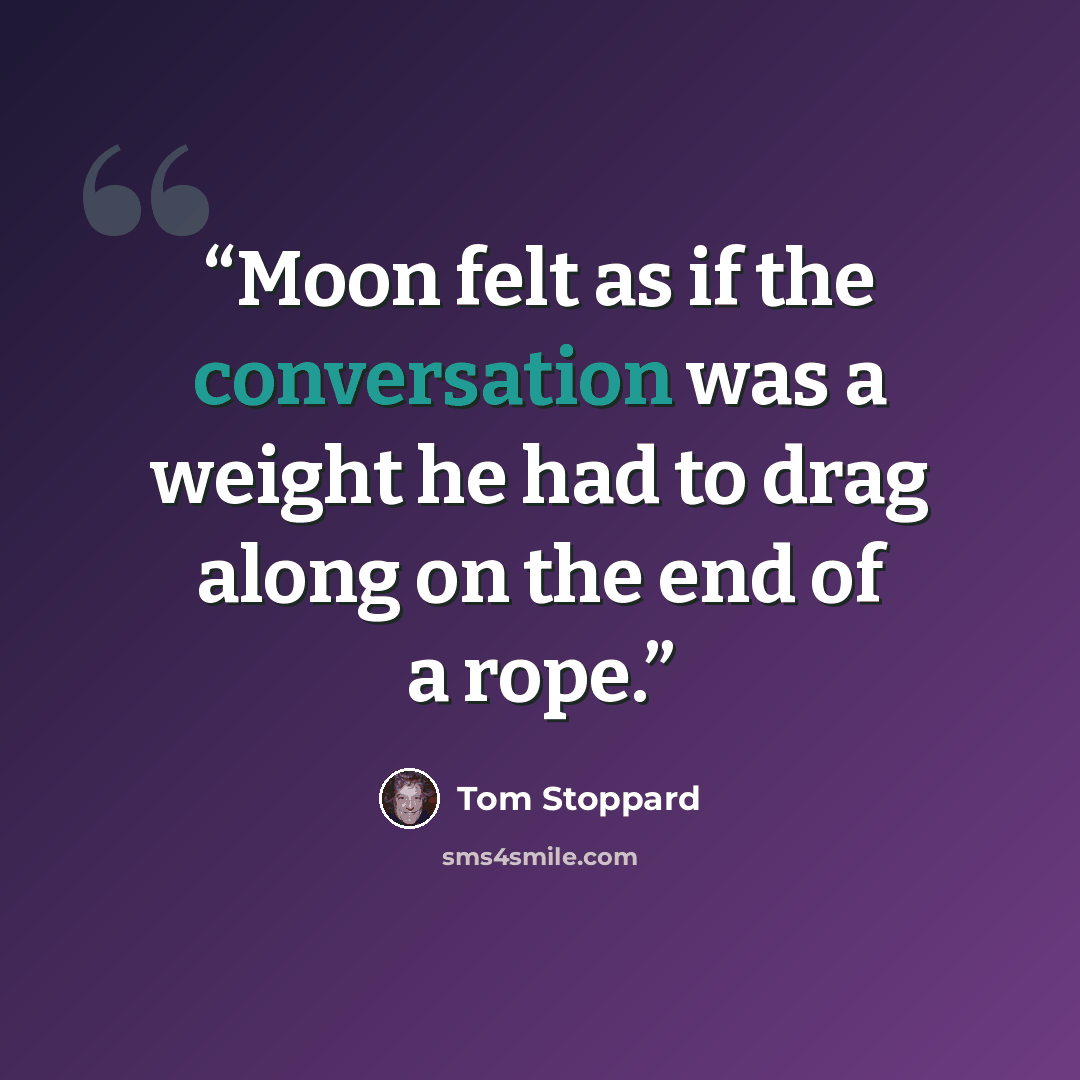 “Moon felt as if the conversation was a weight he had to drag along on the end of a rope.” quote by Tom Stoppard