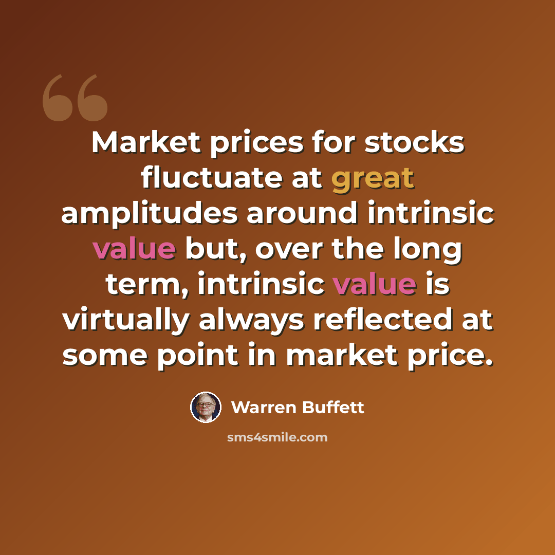 “Market prices for stocks fluctuate at great amplitudes around intrinsic value but, over the long term, intrinsic value is virtually always reflected at some point in market price.” quote by Warren Buffett