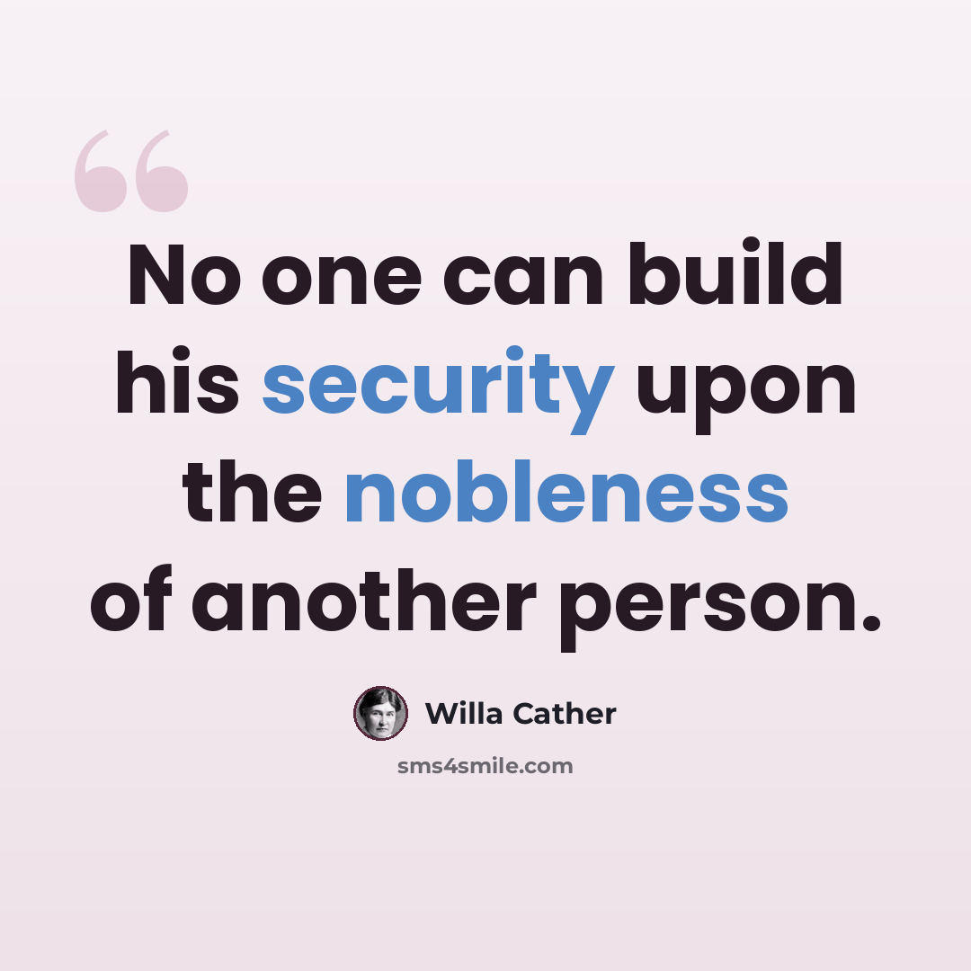“No one can build his security upon the nobleness of another person.” quote by Willa Cather
