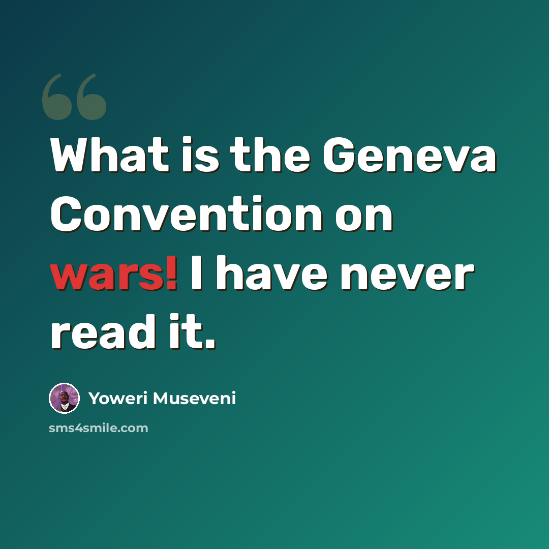 “What is the Geneva Convention on wars! I have never read it.” quote by Yoweri Museveni