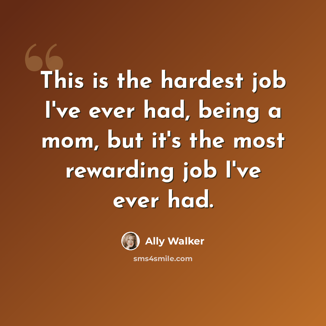 “This is the hardest job I've ever had, being a mom, but it's the most rewarding job I've ever had.” quote by Ally Walker