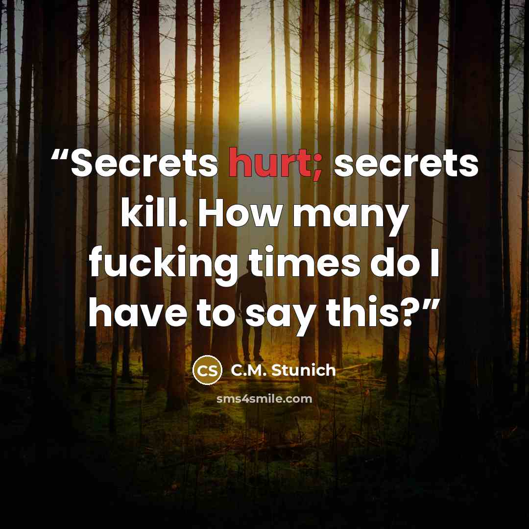 “Secrets hurt; secrets kill. How many fucking times do I have to say this?” quote by C.M. Stunich