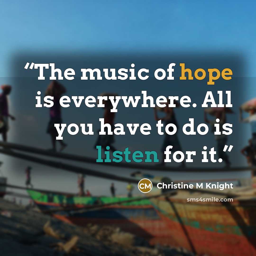 “The music of hope is everywhere. All you have to do is listen for it.” quote by Christine M Knight