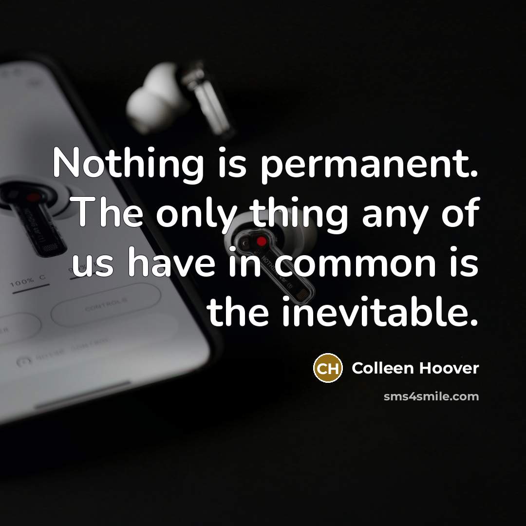 “Nothing is permanent. The only thing any of us have in common is the inevitable.” quote by Colleen Hoover