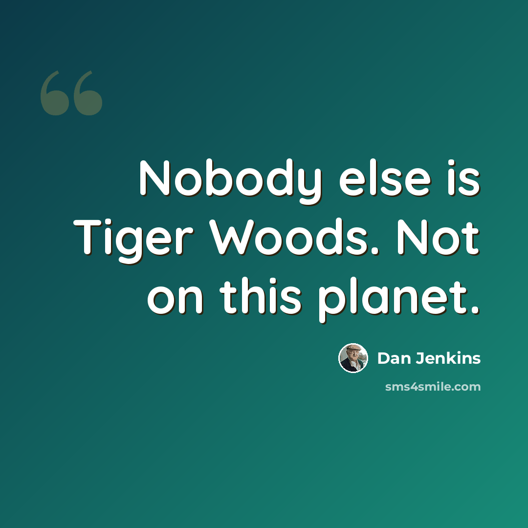 “Nobody else is Tiger Woods. Not on this planet.” quote by Dan Jenkins