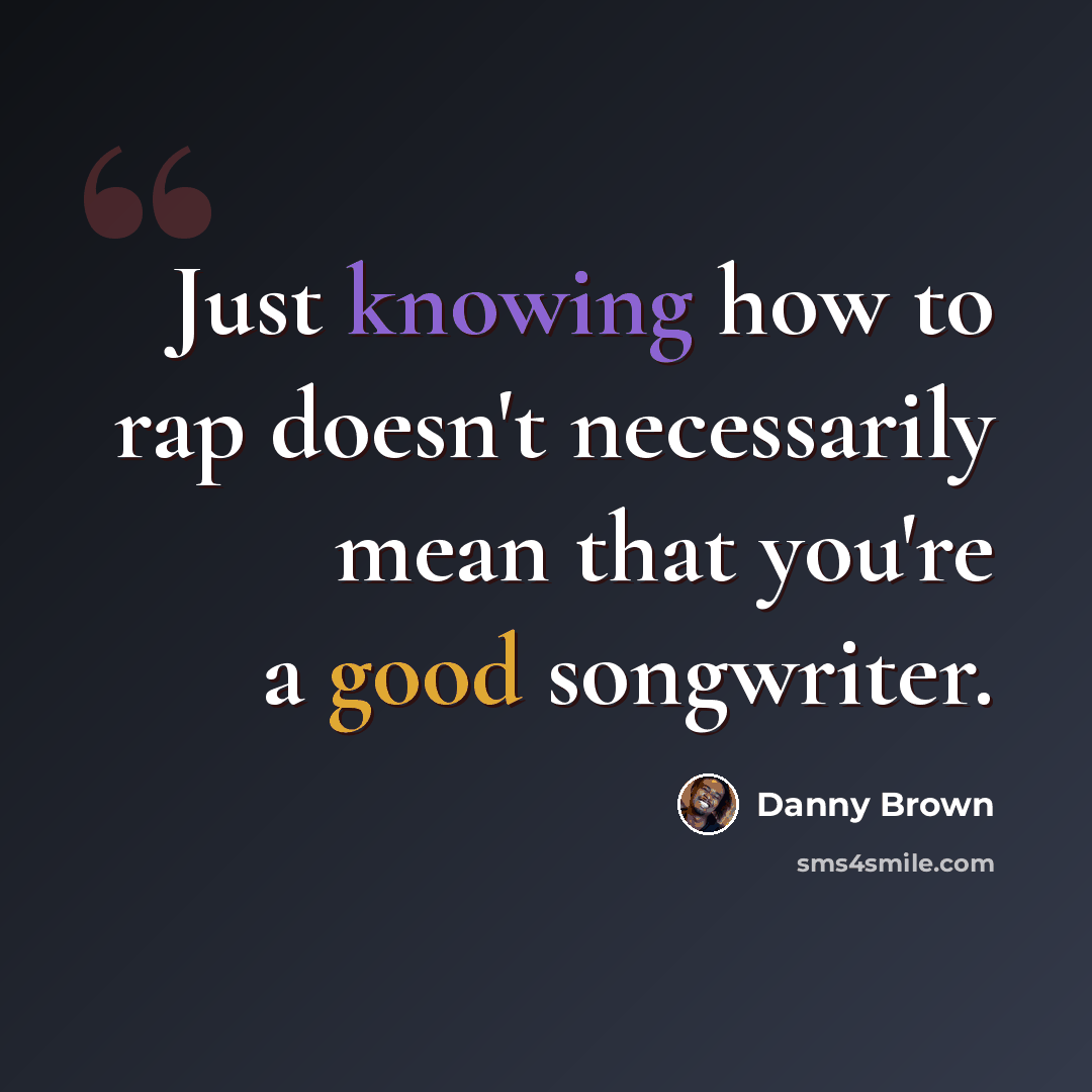 “Just knowing how to rap doesn't necessarily mean that you're a good songwriter.” quote by Danny Brown