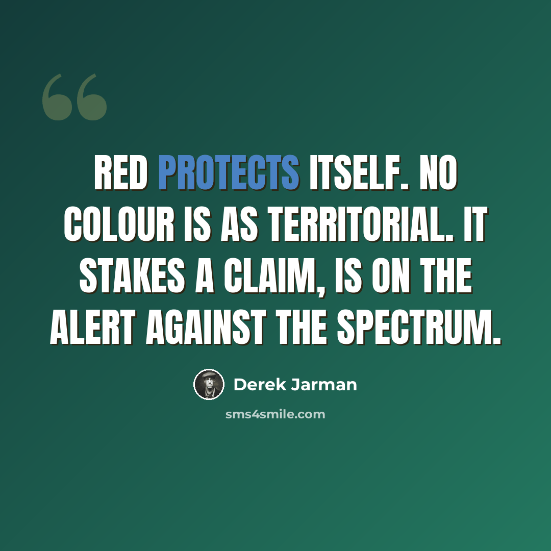 “Red protects itself. No colour is as territorial. It stakes a claim, is on the alert against the spectrum.” quote by Derek Jarman