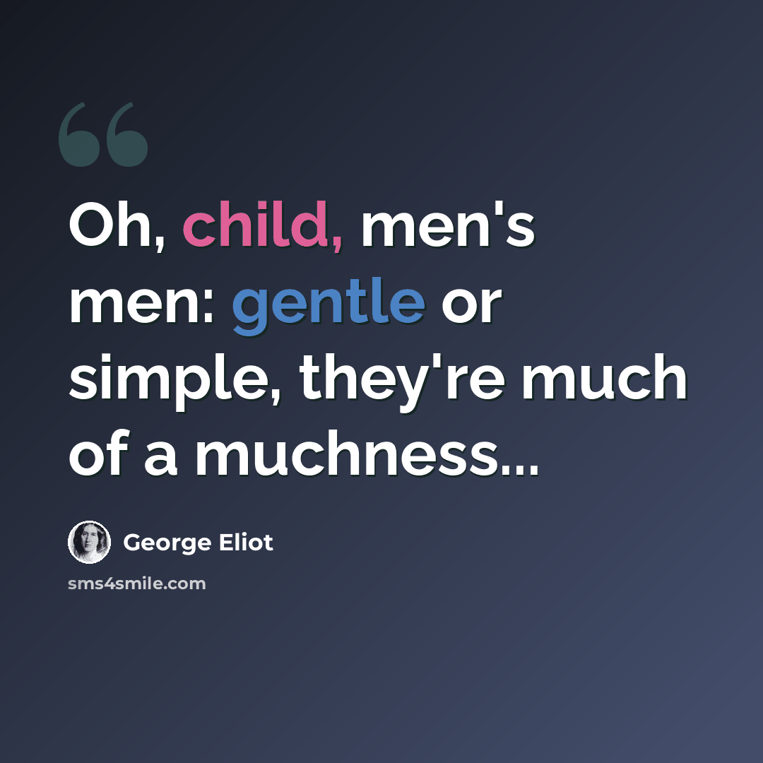 “Oh, child, men's men: gentle or simple, they're much of a muchness...” quote by George Eliot