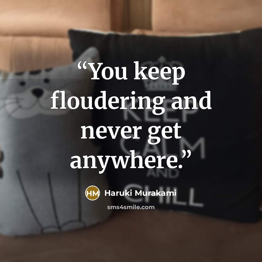 “You keep floudering and never get anywhere.” quote by Haruki Murakami