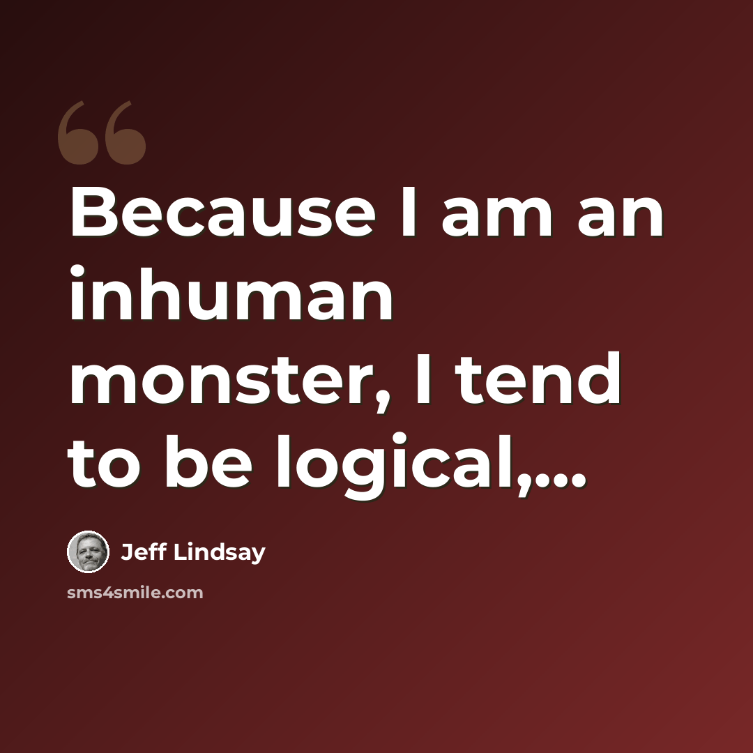 “Because I am an inhuman monster, I tend to be logical,...” quote by Jeff Lindsay