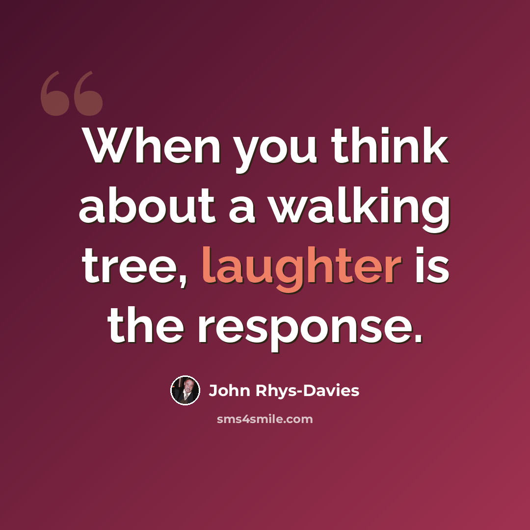 “When you think about a walking tree, laughter is the response.” quote by John Rhys-Davies