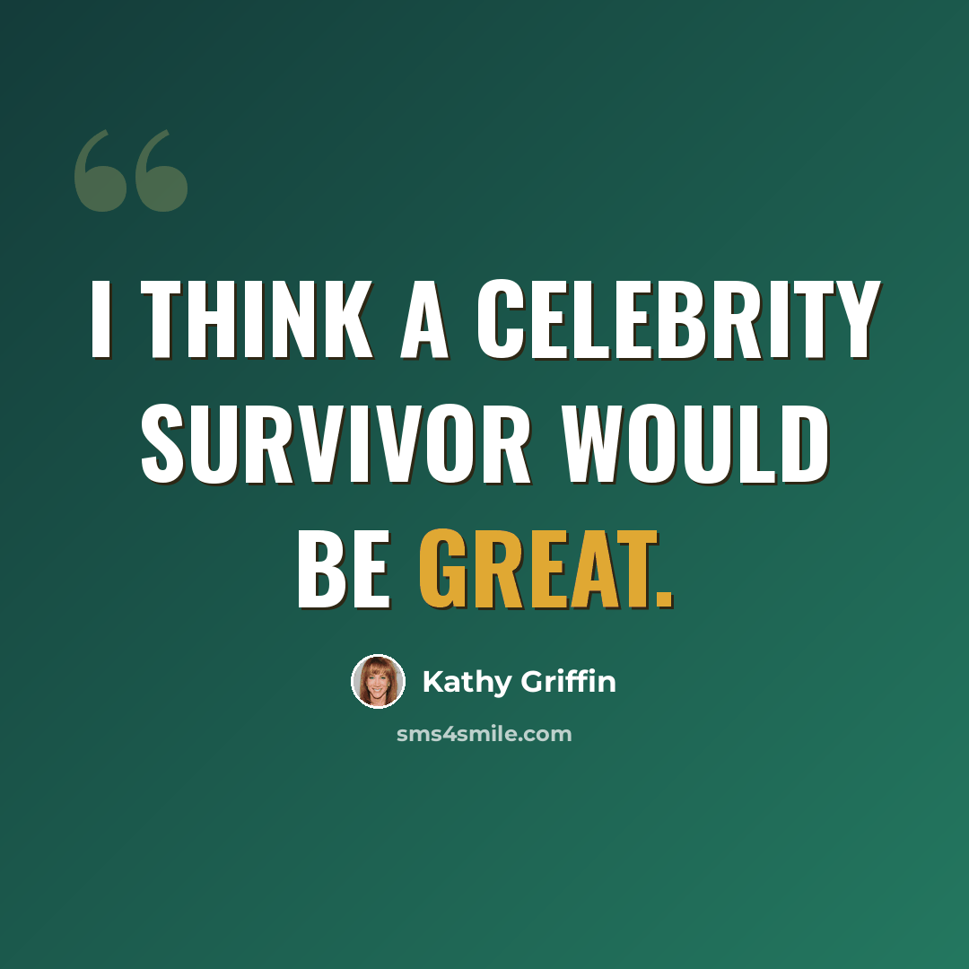 “I think a Celebrity Survivor would be great.” quote by Kathy Griffin