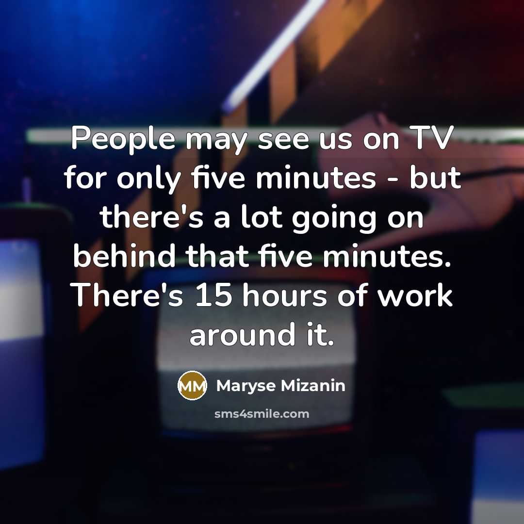 “People may see us on TV for only five minutes - but there's a lot going on behind that five minutes. There's 15 hours of work around it.” quote by Maryse Mizanin