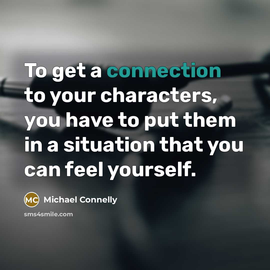 “To get a connection to your characters, you have to put them in a situation that you can feel yourself.” quote by Michael Connelly