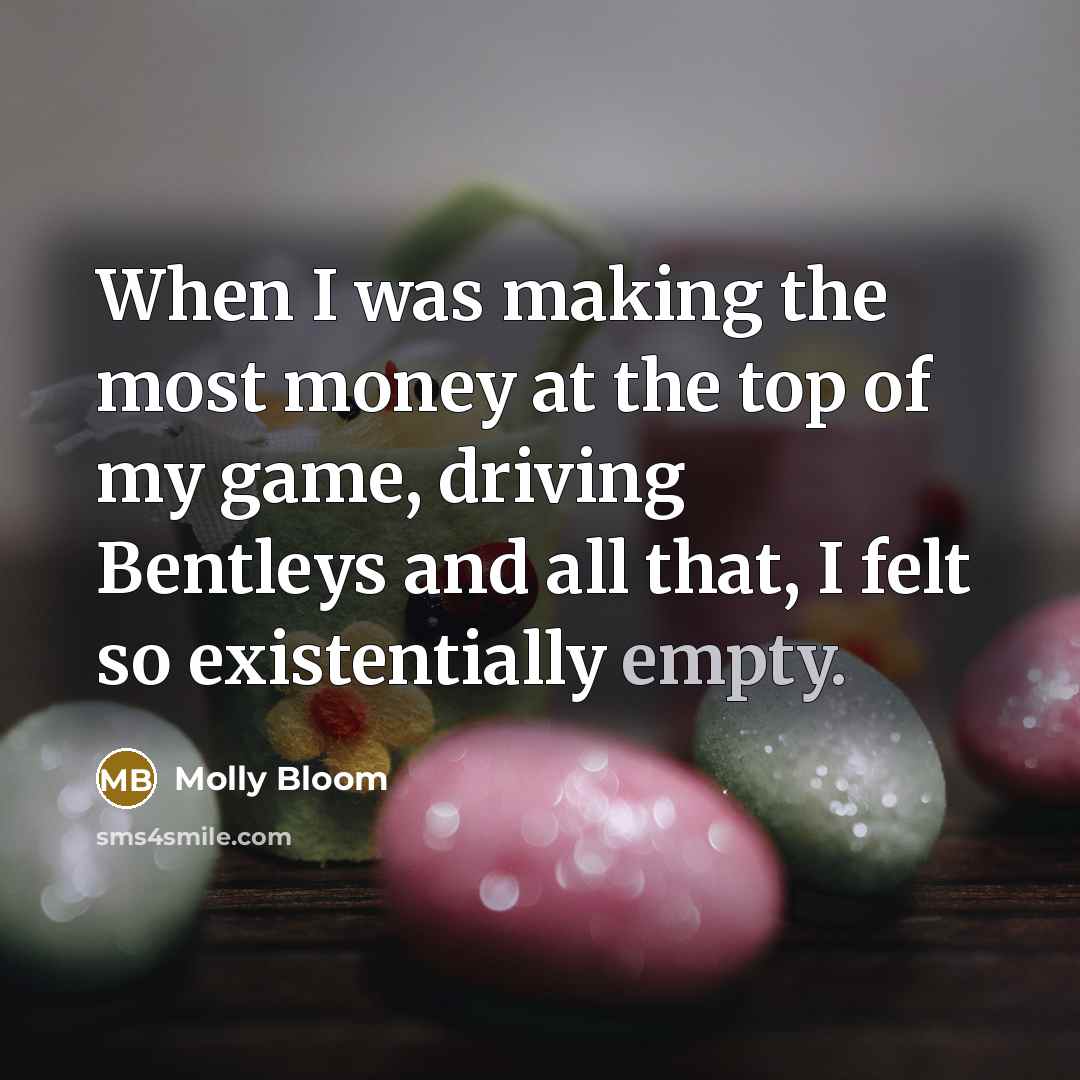 “When I was making the most money at the top of my game, driving Bentleys and all that, I felt so existentially empty.” quote by Molly Bloom