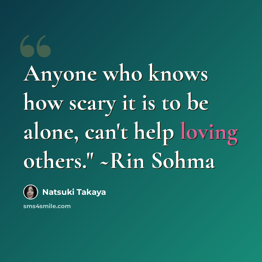 “Anyone who knows how scary it is to be alone, can't help loving others." ~Rin Sohma” quote by Natsuki Takaya