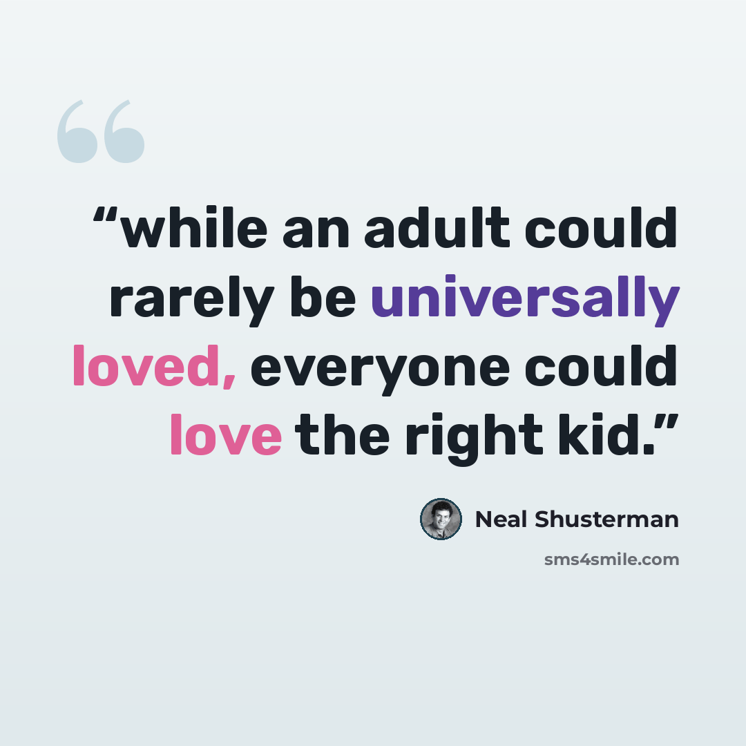 “while an adult could rarely be universally loved, everyone could love the right kid.” quote by Neal Shusterman