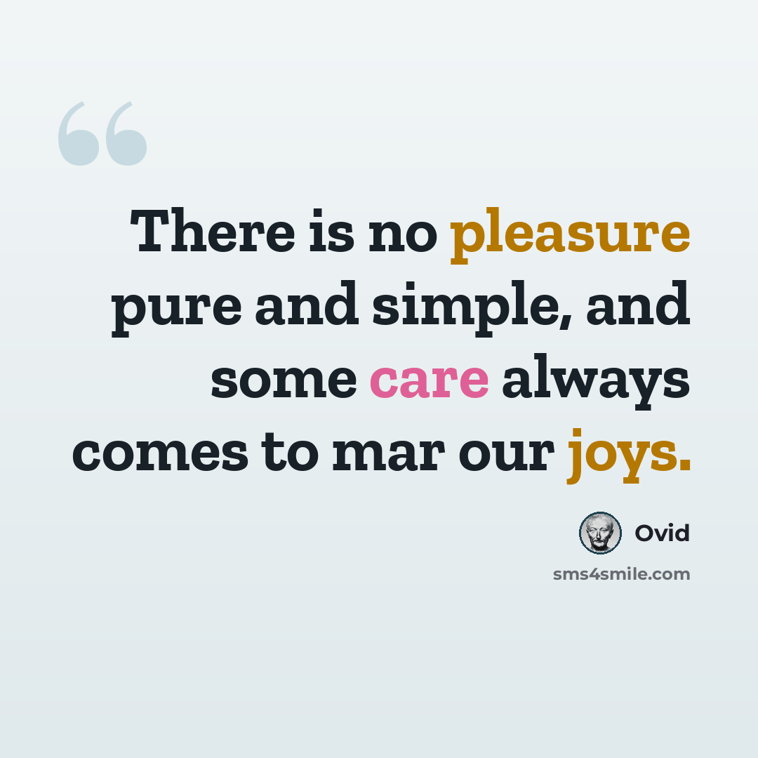 “There is no pleasure pure and simple, and some care always comes to mar our joys.” quote by Ovid