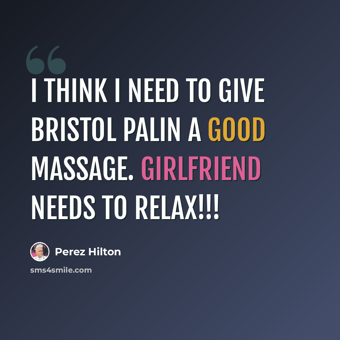 “I think I need to give Bristol Palin a good massage. Girlfriend needs to RELAX!!!” quote by Perez Hilton