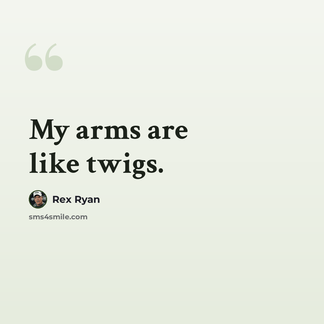 “My arms are like twigs.” quote by Rex Ryan
