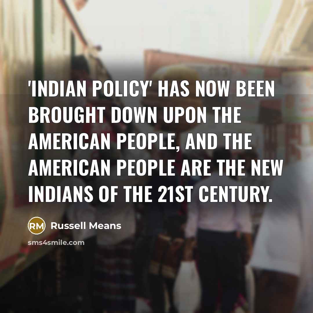 “'Indian policy' has now been brought down upon the American people, and the American people are the new Indians of the 21st Century.” quote by Russell Means