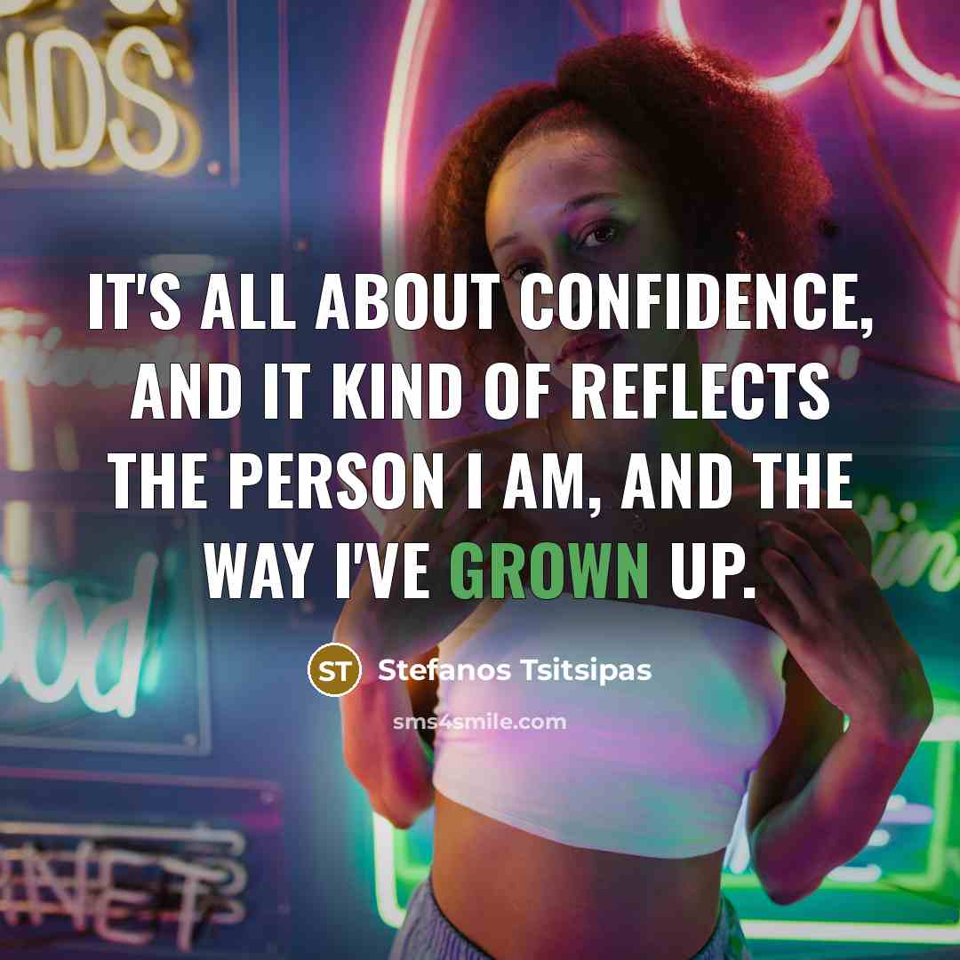 “It's all about confidence, and it kind of reflects the person I am, and the way I've grown up.” quote by Stefanos Tsitsipas